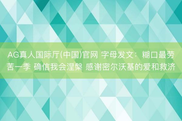 AG真人国际厅(中国)官网 字母发文:糊口最劳苦一季 确信我会涅槃 感谢密尔沃基的爱和救济