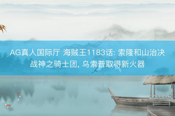 AG真人国际厅 海贼王1183话: 索隆和山治决战神之骑士团, 乌索普取得新火器