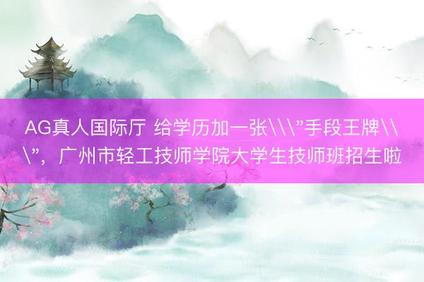 AG真人国际厅 给学历加一张\