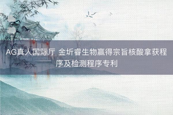 AG真人国际厅 金圻睿生物赢得宗旨核酸拿获程序及检测程序专利