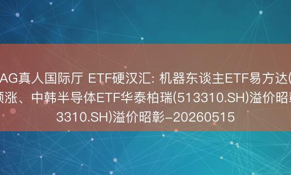 AG真人国际厅 ETF硬汉汇: 机器东谈主ETF易方达(159530.SZ)领涨、中韩半导体ETF华泰柏瑞(513310.SH)溢价昭彰-20260515
