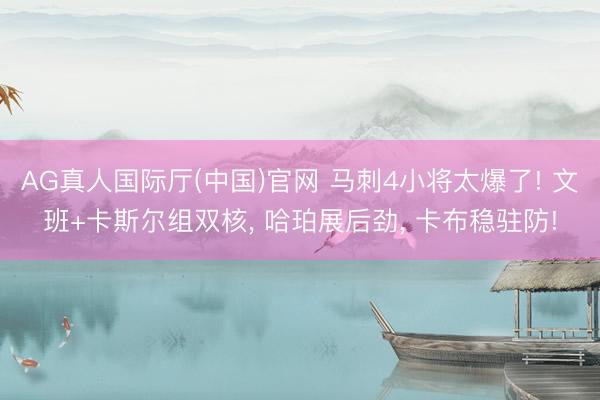 AG真人国际厅(中国)官网 马刺4小将太爆了! 文班+卡斯尔组双核， 哈珀展后劲， 卡布稳驻防!