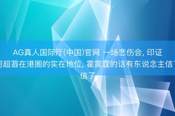 AG真人国际厅(中国)官网 一场悲伤会, 印证何超蕸在港圈的实在地位, 霍震霆的话有东说念主信了