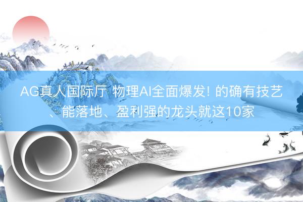 AG真人国际厅 物理AI全面爆发! 的确有技艺、能落地、盈利强的龙头就这10家