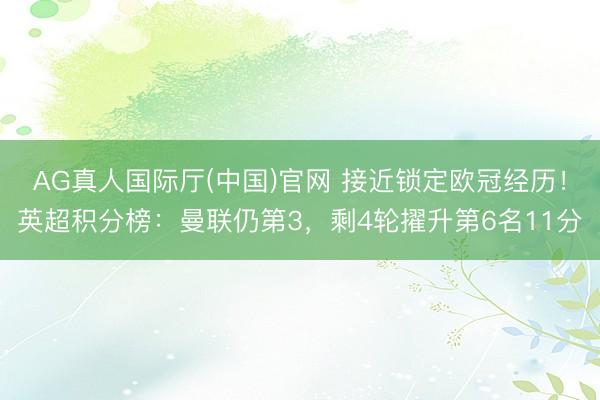 AG真人国际厅(中国)官网 接近锁定欧冠经历！英超积分榜：曼联仍第3，剩4轮擢升第6名11分