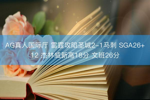 AG真人国际厅 雷霆攻陷圣城2-1马刺 SGA26+12 杰林威新高18分 文班26分