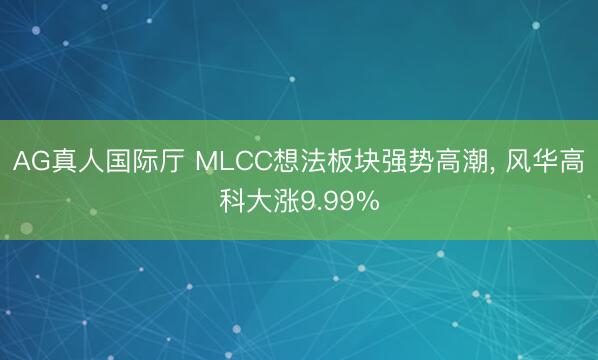 AG真人国际厅 MLCC想法板块强势高潮， 风华高科大涨9.99%