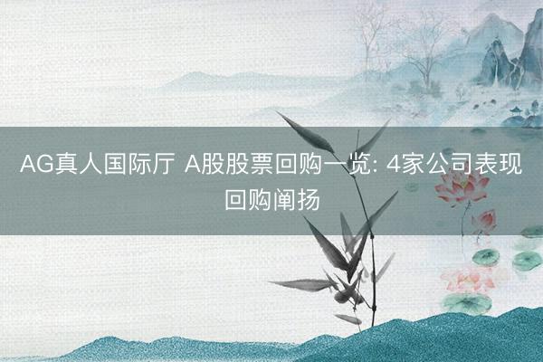 AG真人国际厅 A股股票回购一览: 4家公司表现回购阐扬