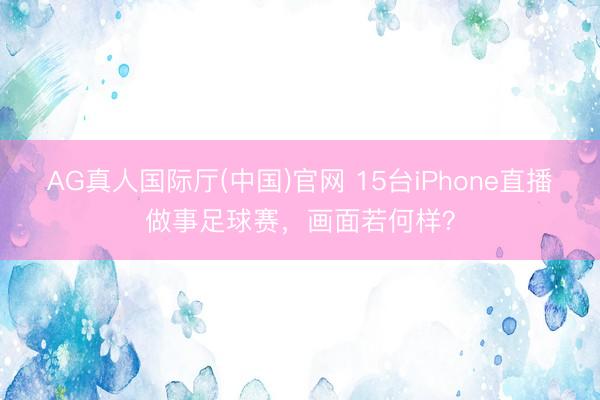 AG真人国际厅(中国)官网 15台iPhone直播做事足球赛,画面若何样?
