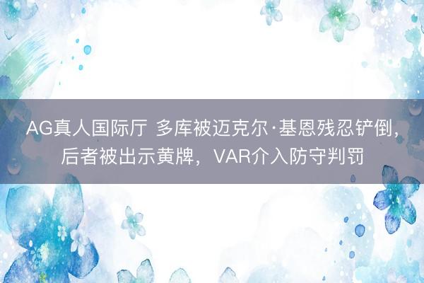 AG真人国际厅 多库被迈克尔·基恩残忍铲倒，后者被出示黄牌，VAR介入防守判罚