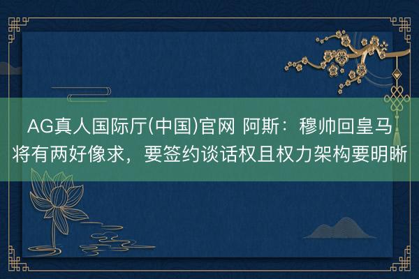 AG真人国际厅(中国)官网 阿斯:穆帅回皇马将有两好像求,要签约谈话权且权力架构要明晰