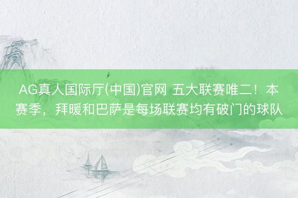 AG真人国际厅(中国)官网 五大联赛唯二！本赛季，拜暖和巴萨是每场联赛均有破门的球队