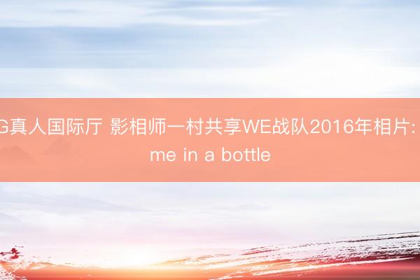 AG真人国际厅 影相师一村共享WE战队2016年相片: Time in a bottle