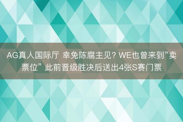 AG真人国际厅 幸免陈腐主见? WE也曾来到“卖票位” 此前晋级胜决后送出4张S赛门票