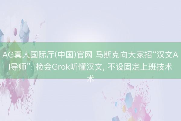 AG真人国际厅(中国)官网 马斯克向大家招“汉文AI导师”: 检会Grok听懂汉文， 不设固定上班技术