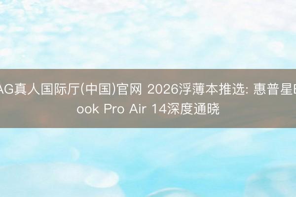 AG真人国际厅(中国)官网 2026浮薄本推选: 惠普星Book Pro Air 14深度通晓