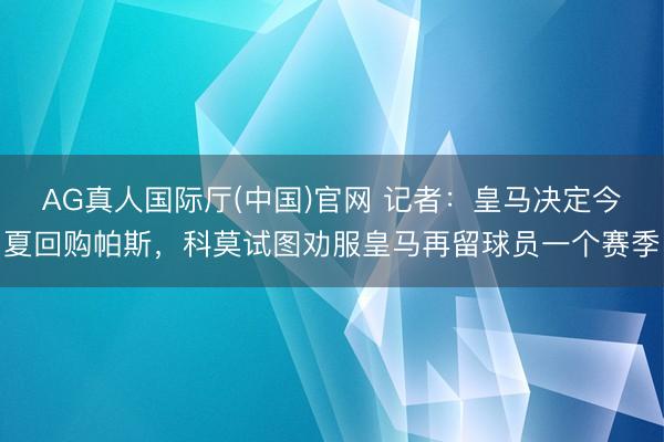 AG真人国际厅(中国)官网 记者：皇马决定今夏回购帕斯，科莫