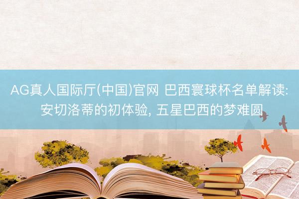 AG真人国际厅(中国)官网 巴西寰球杯名单解读: 安切洛蒂的初体验， 五星巴西的梦难圆