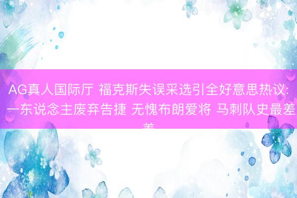 AG真人国际厅 福克斯失误采选引全好意思热议: 一东说念主废弃告捷 无愧布朗爱将 马刺队史最差
