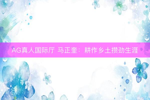 AG真人国际厅 马正奎：耕作乡土攒劲生涯