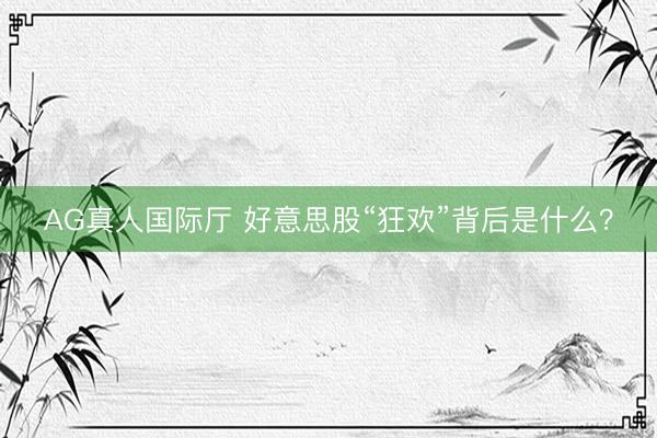 AG真人国际厅 好意思股“狂欢”背后是什么？