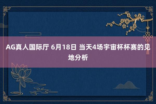 AG真人国际厅 6月18日 当天4场宇宙杯杯赛的见地分析