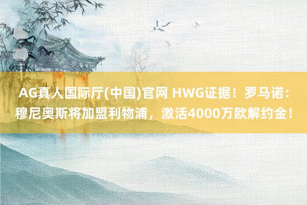 AG真人国际厅(中国)官网 HWG证据！罗马诺：穆尼奥斯将加盟利物浦，激活4000万欧解约金！